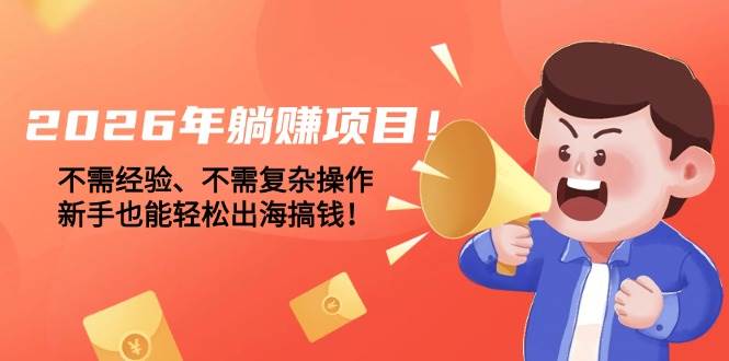 （17448期）2026年躺赚项目！不需经验、不需复杂操作，新手也能轻松出海搞钱！-华夏圈