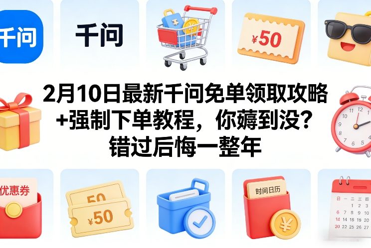 2月10日最新千问免单领取攻略+强制下单教程，你薅到没？错过后悔一整年-华夏圈