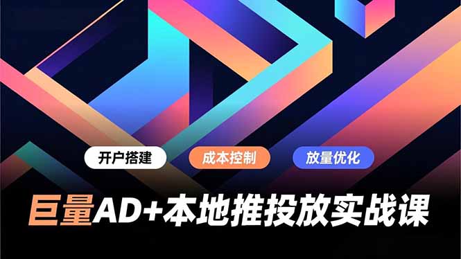 巨量AD+本地推投放实战课，开户搭建、成本控制、放量优化，有效提升商家线上获客与转化效率-华夏圈