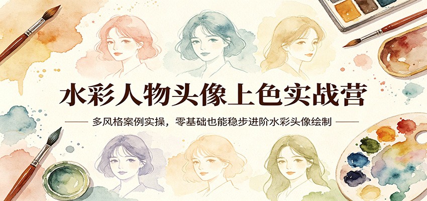 水彩人物头像上色实战营：多风格案例实操，零基础也能稳步进阶水彩头像绘制-华夏圈