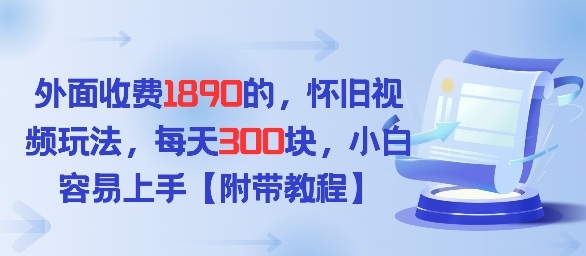 外面收费1980的，怀旧视频玩法，每天3张，小白容易上手【附带教程】-华夏圈