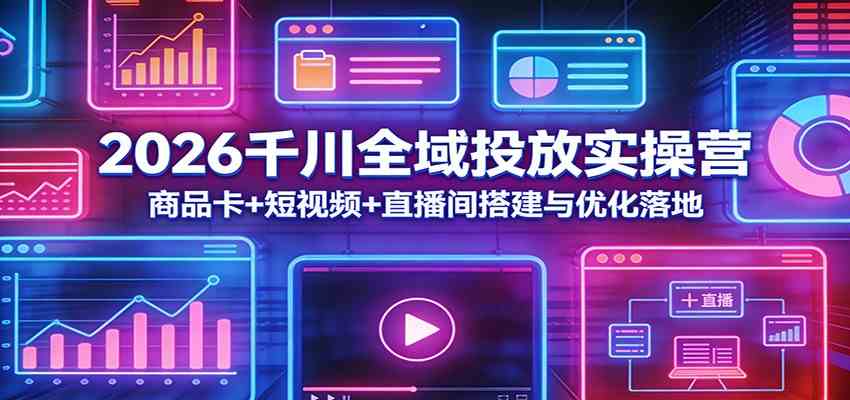 2026千川全域投放实操营：商品卡+短视频+直播间搭建与优化落地-华夏圈